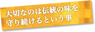 大切なのは伝統の味を守り続ける事